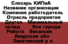 Слесарь КИПиА › Название организации ­ Компания-работодатель › Отрасль предприятия ­ Другое › Минимальный оклад ­ 1 - Все города Работа » Вакансии   . Амурская обл.,Завитинский р-н